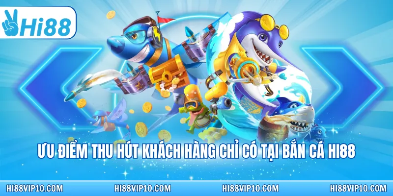 Ưu điểm thu hút khách hàng chỉ có tại bắn cá Hi88
